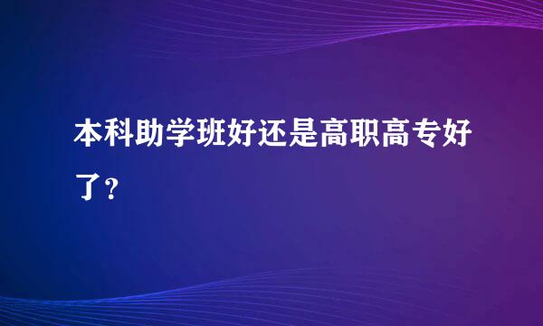 本科助学班好还是高职高专好了？