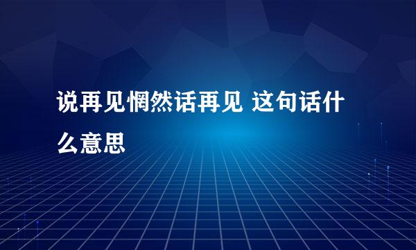 说再见惘然话再见 这句话什么意思