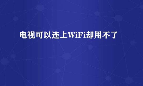 电视可以连上WiFi却用不了