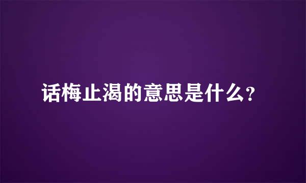 话梅止渴的意思是什么？