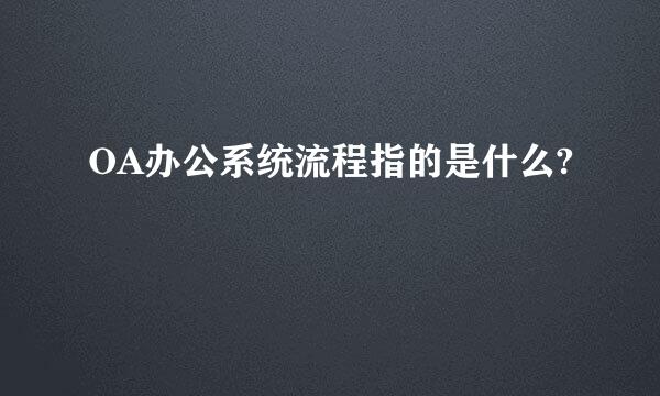 OA办公系统流程指的是什么?