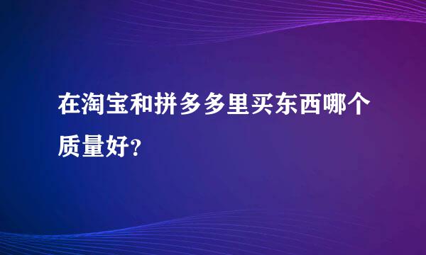 在淘宝和拼多多里买东西哪个质量好？