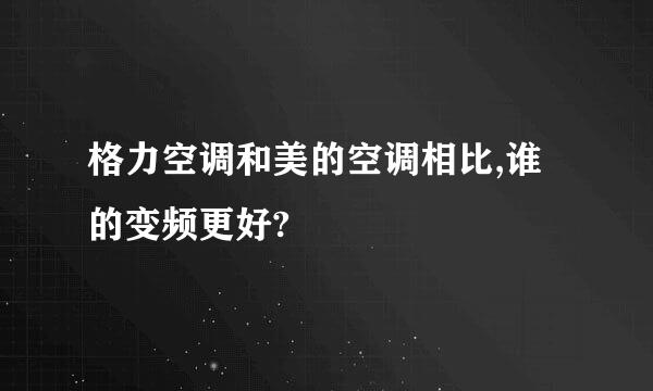 格力空调和美的空调相比,谁的变频更好?