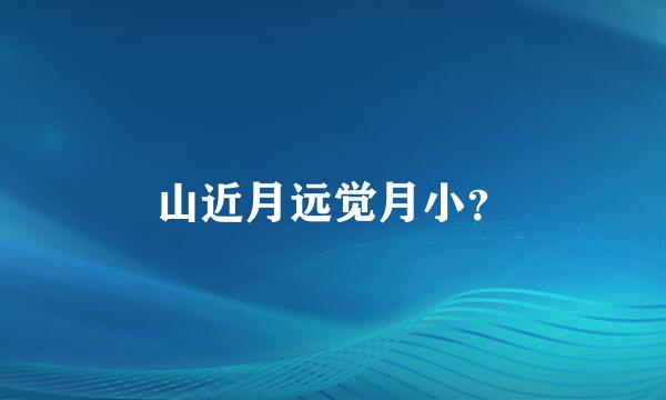 山近月远觉月小？