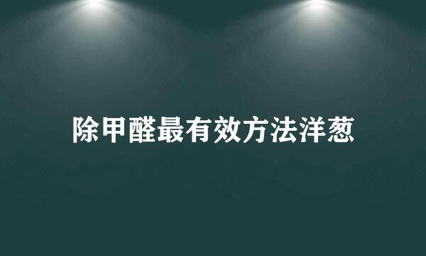 除甲醛最有效方法洋葱