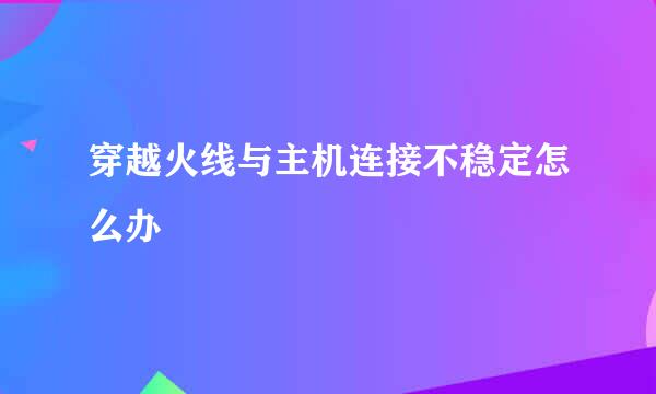 穿越火线与主机连接不稳定怎么办