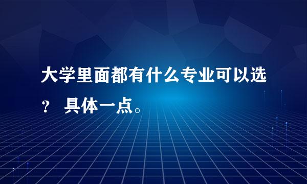 大学里面都有什么专业可以选？ 具体一点。