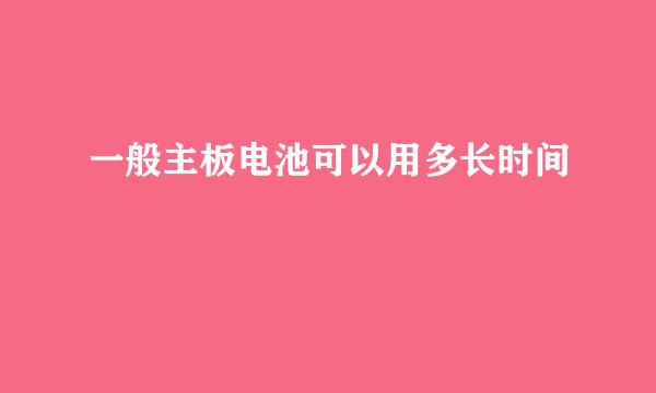 一般主板电池可以用多长时间