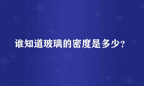 谁知道玻璃的密度是多少？