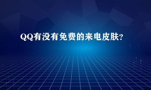 QQ有没有免费的来电皮肤？