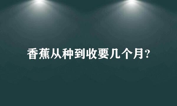 香蕉从种到收要几个月?