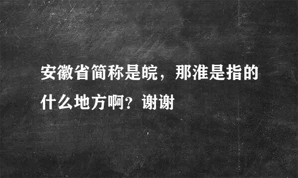 安徽省简称是皖，那淮是指的什么地方啊？谢谢