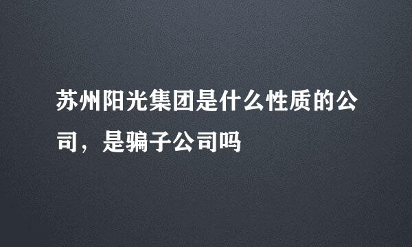 苏州阳光集团是什么性质的公司，是骗子公司吗