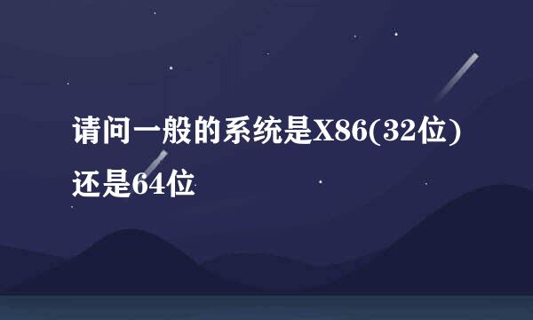 请问一般的系统是X86(32位)还是64位