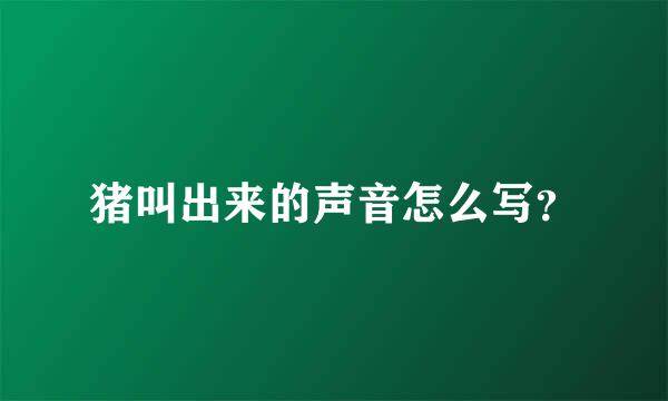 猪叫出来的声音怎么写？