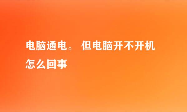 电脑通电。 但电脑开不开机怎么回事