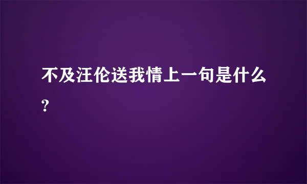 不及汪伦送我情上一句是什么?