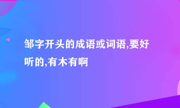 邹字开头的成语或词语,要好听的,有木有啊