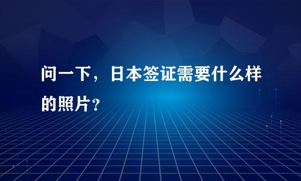 问一下，日本签证需要什么样的照片？