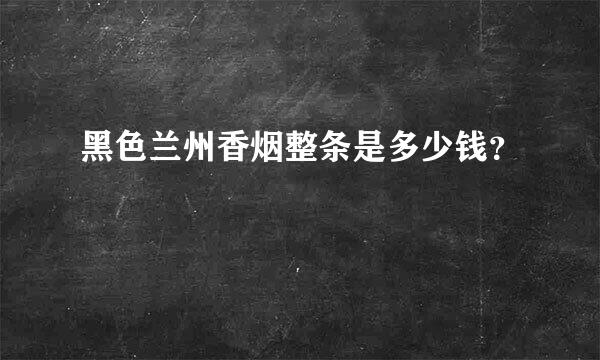 黑色兰州香烟整条是多少钱？