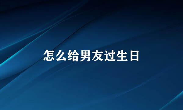 怎么给男友过生日