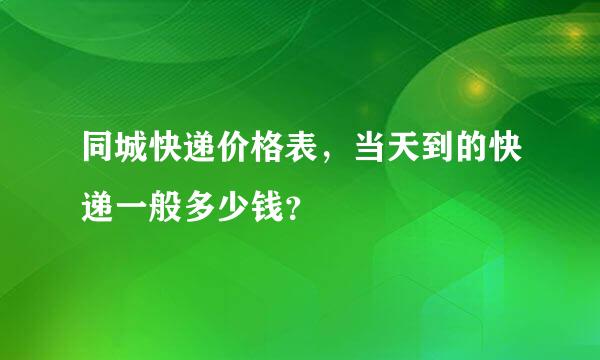 同城快递价格表，当天到的快递一般多少钱？