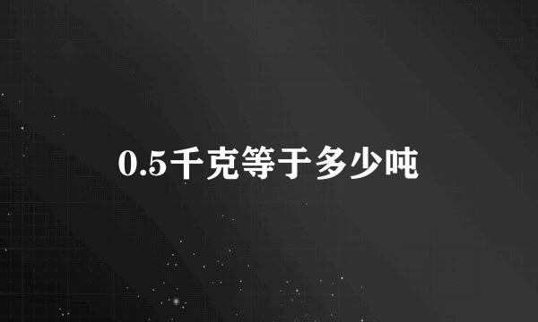 0.5千克等于多少吨