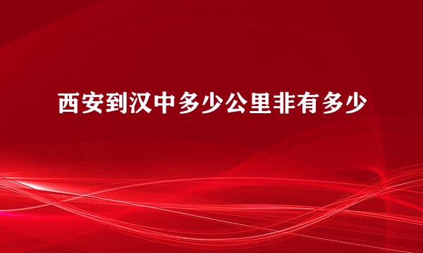 西安到汉中多少公里非有多少