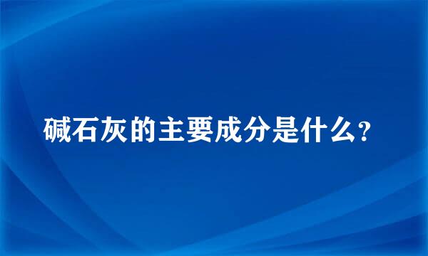 碱石灰的主要成分是什么？