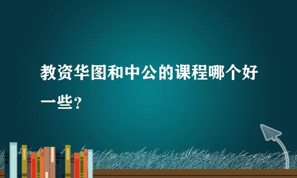 教资华图和中公的课程哪个好一些？