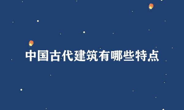 中国古代建筑有哪些特点