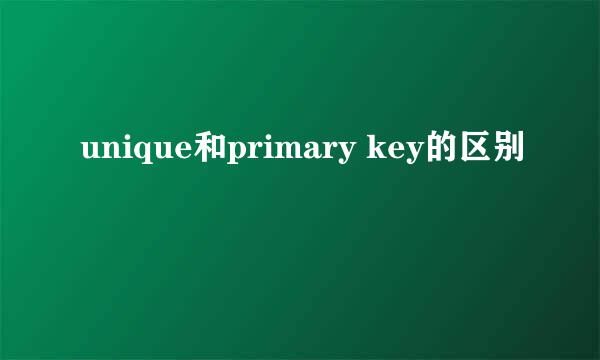 unique和primary key的区别