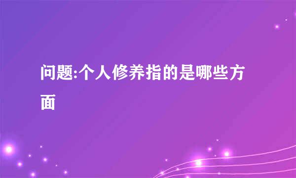 问题:个人修养指的是哪些方面