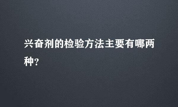 兴奋剂的检验方法主要有哪两种？