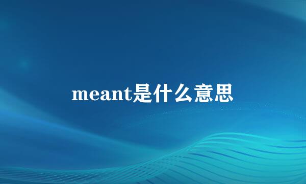 meant是什么意思