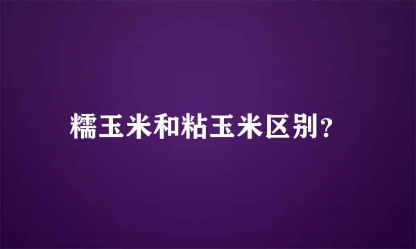 糯玉米和粘玉米区别？