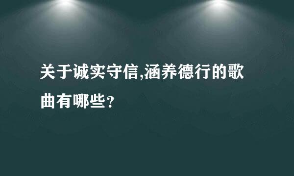 关于诚实守信,涵养德行的歌曲有哪些？