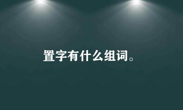 置字有什么组词。