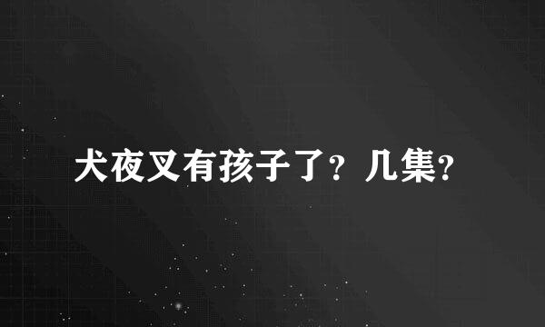 犬夜叉有孩子了？几集？