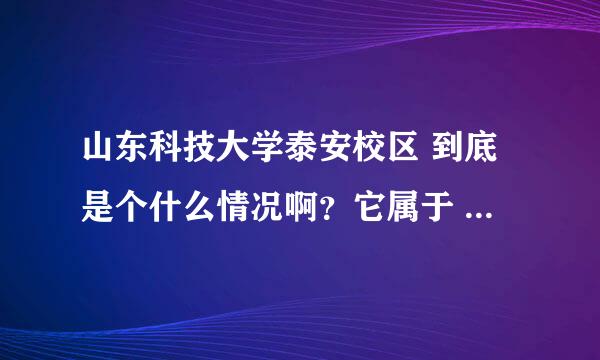 山东科技大学泰安校区 到底是个什么情况啊？它属于 几本啊？ 怎么分数线不高啊？