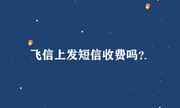 飞信上发短信收费吗？