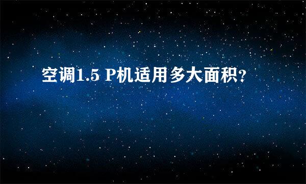 空调1.5 P机适用多大面积？