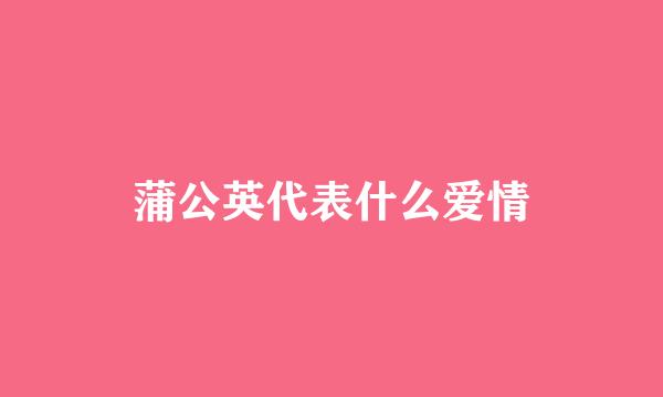 蒲公英代表什么爱情