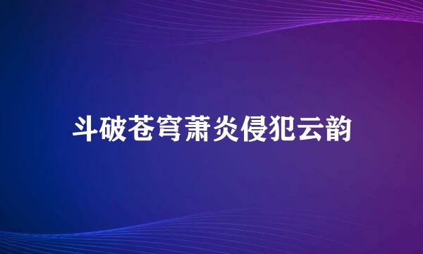 斗破苍穹萧炎侵犯云韵