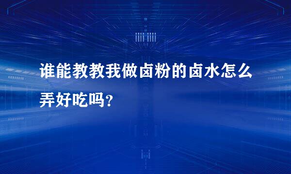 谁能教教我做卤粉的卤水怎么弄好吃吗？