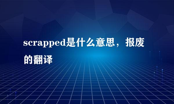 scrapped是什么意思，报废的翻译