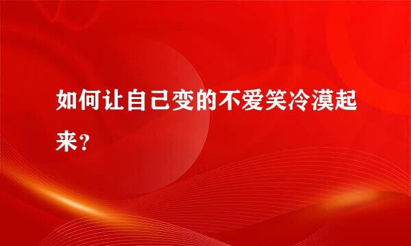 如何让自己变的不爱笑冷漠起来？