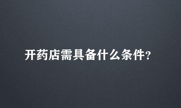 开药店需具备什么条件？