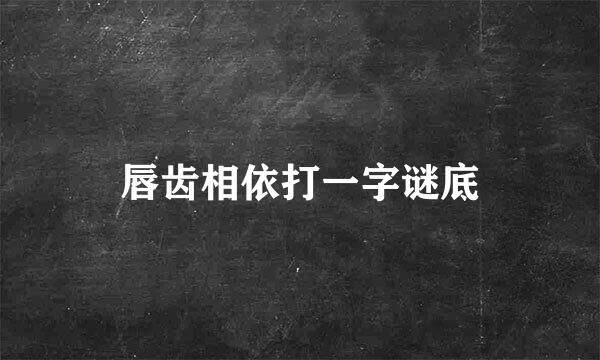 唇齿相依打一字谜底