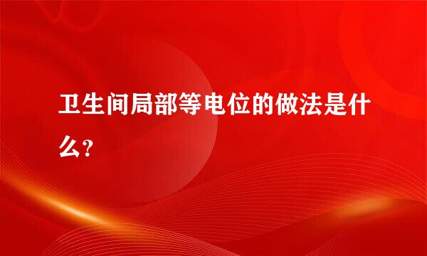 卫生间局部等电位的做法是什么？